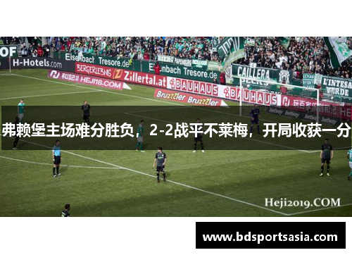弗赖堡主场难分胜负，2-2战平不莱梅，开局收获一分