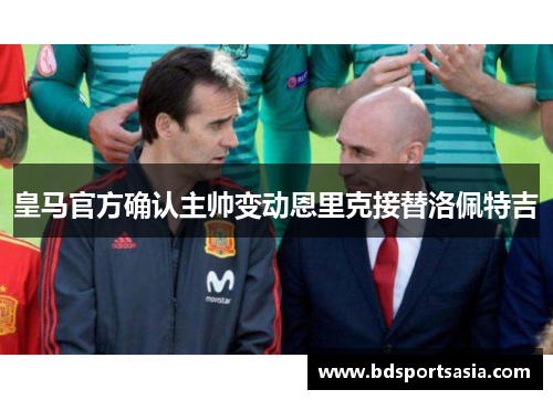 皇马官方确认主帅变动恩里克接替洛佩特吉