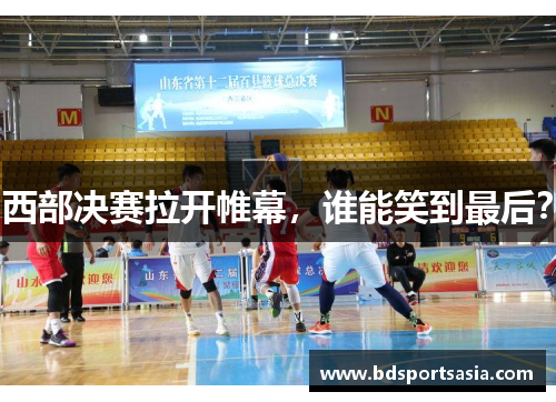 西部决赛拉开帷幕，谁能笑到最后？
