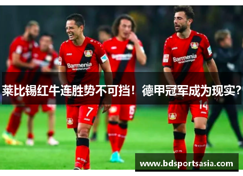莱比锡红牛连胜势不可挡！德甲冠军成为现实？