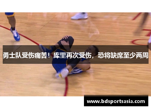 勇士队受伤痛苦！库里再次受伤，恐将缺席至少两周