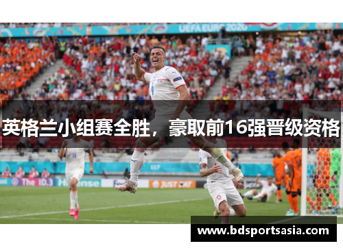 英格兰小组赛全胜，豪取前16强晋级资格