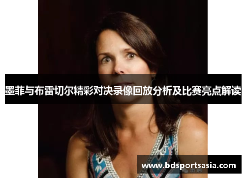 墨菲与布雷切尔精彩对决录像回放分析及比赛亮点解读