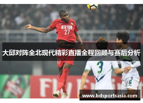 大邱对阵全北现代精彩直播全程回顾与赛后分析