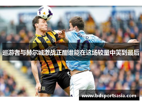 巡游者与赫尔城激战正酣谁能在这场较量中笑到最后