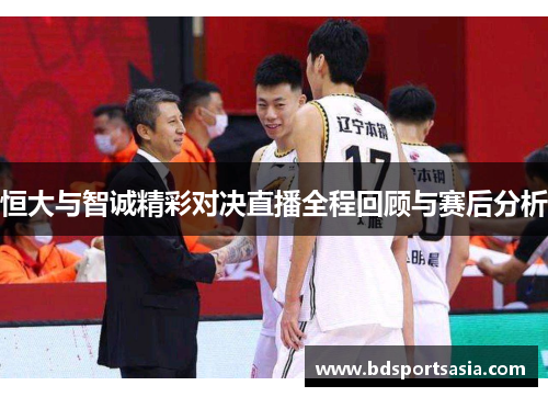 恒大与智诚精彩对决直播全程回顾与赛后分析