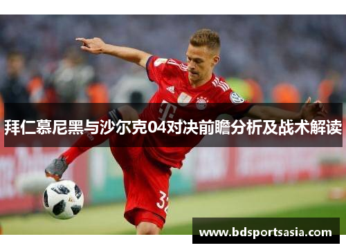 拜仁慕尼黑与沙尔克04对决前瞻分析及战术解读