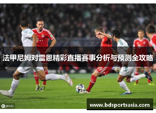法甲尼姆对雷恩精彩直播赛事分析与预测全攻略