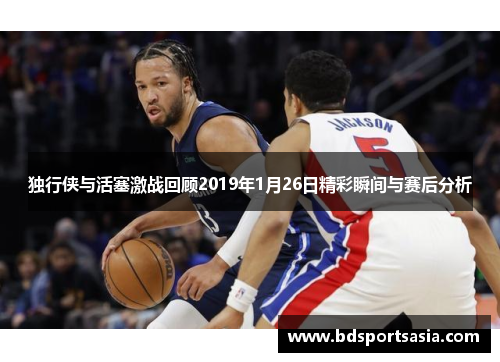 独行侠与活塞激战回顾2019年1月26日精彩瞬间与赛后分析